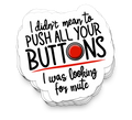 I Didn't Mean to Push All Your Buttons Sticker